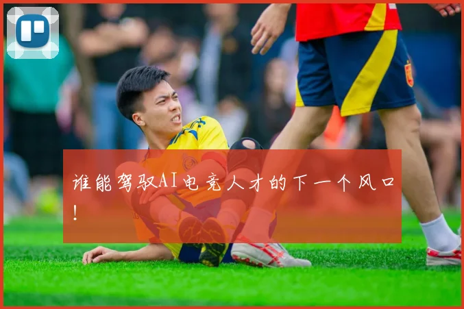 谁能驾驭AI电竞人才的下一个风口！