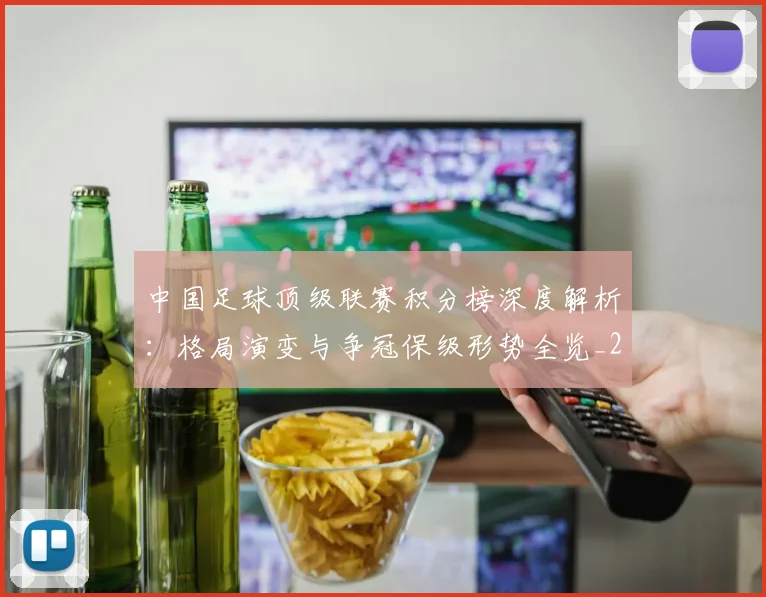 中国足球顶级联赛积分榜深度解析：格局演变与争冠保级形势全览_20260610190329
