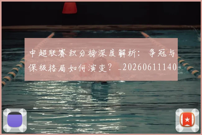 中超联赛积分榜深度解析:争冠与保级格局如何演变?_20260611140839