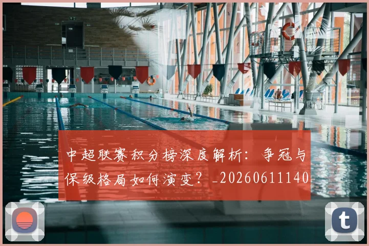 中超联赛积分榜深度解析:争冠与保级格局如何演变?_20260611140839