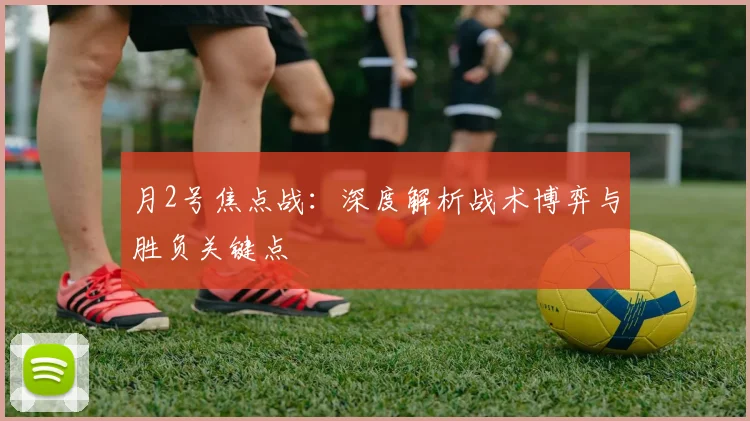 月2号焦点战：深度解析战术博弈与胜负关键点