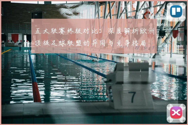 五大联赛终极对比：深度解析欧洲顶级足球联盟的异同与竞争格局