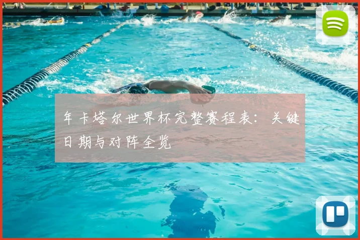 年卡塔尔世界杯完整赛程表:关键日期与对阵全览