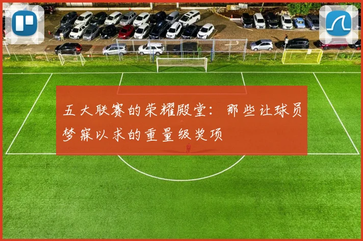 五大联赛的荣耀殿堂:那些让球员梦寐以求的重量级奖项